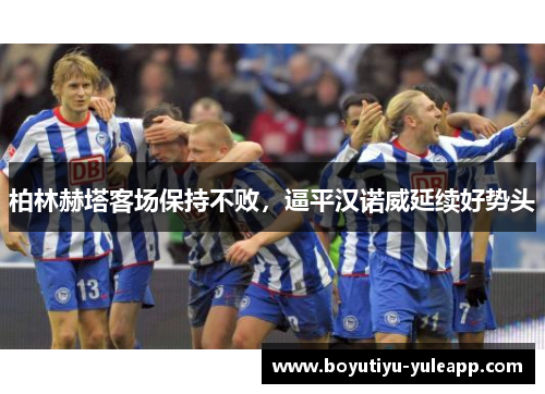 柏林赫塔客场保持不败，逼平汉诺威延续好势头