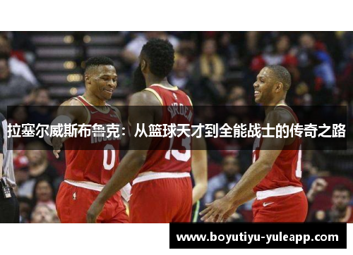 拉塞尔威斯布鲁克：从篮球天才到全能战士的传奇之路