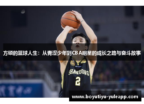 方硕的篮球人生：从青涩少年到CBA明星的成长之路与奋斗故事