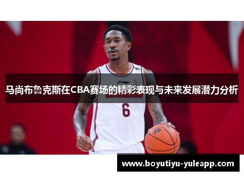 马尚布鲁克斯在CBA赛场的精彩表现与未来发展潜力分析