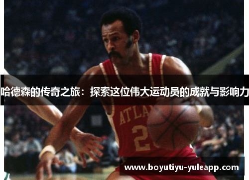 哈德森的传奇之旅：探索这位伟大运动员的成就与影响力